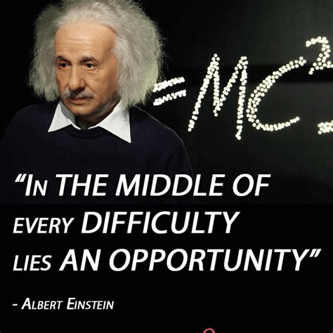 In the middle of difficulty lies opportunity Albert Einstein