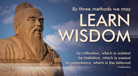 By three methods we may learn wisdom First, by reflection which is noblest; second, by imitation which is the easiest and third by experience which is the bitterest. Confucius ( B.C. 551-479)