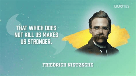 What does not destroy me, makes me stronger. Nietzsche (1844-1900)