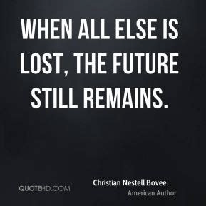 When all else is lost, the future still remains. Bovee (1820-1904)