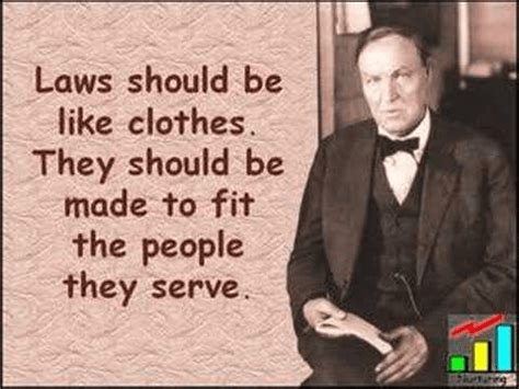 Laws should be like clothes. They should be made to fit the people they are meant to serve. Clarence Darrow (1857-1938)